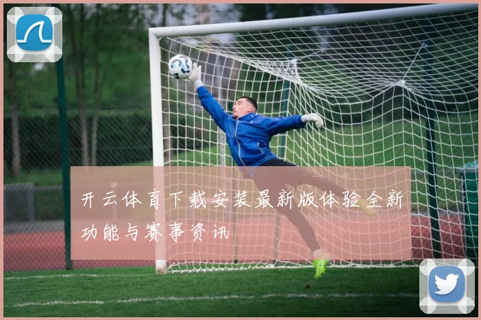 开云体育下载安装最新版体验全新功能与赛事资讯