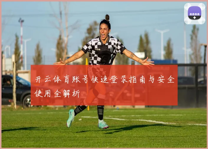 开云体育账号快速登录指南与安全使用全解析